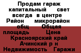 Продам гараж капитальный6*4, свет всегда, в центре › Район ­ 6 микрорайон, общ.38 › Общая площадь ­ 26 › Цена ­ 260 - Красноярский край, Ачинский р-н Недвижимость » Гаражи   